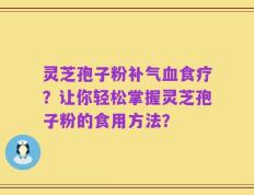 灵芝孢子粉补气血食疗？让你轻松掌握灵芝孢子粉的食用方法？