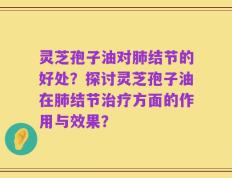灵芝孢子油对肺结节的好处？探讨灵芝孢子油在肺结节治疗方面的作用与效果？