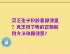灵芝孢子粉胶囊保健量？灵芝孢子粉的正确服用方法和保健量？