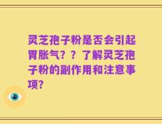 灵芝孢子粉是否会引起胃胀气？？了解灵芝孢子粉的副作用和注意事项？