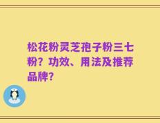 松花粉灵芝孢子粉三七粉？功效、用法及推荐品牌？
