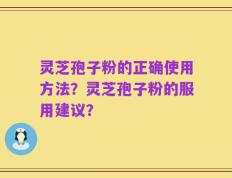 灵芝孢子粉的正确使用方法？灵芝孢子粉的服用建议？