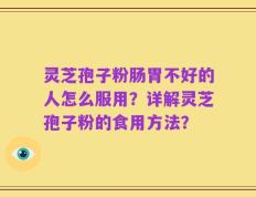 灵芝孢子粉肠胃不好的人怎么服用？详解灵芝孢子粉的食用方法？