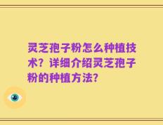 灵芝孢子粉怎么种植技术？详细介绍灵芝孢子粉的种植方法？