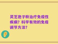 灵芝孢子粉治疗免疫性疾病？科学有效的免疫调节方法？