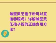破壁灵芝孢子粉可以直接吞服吗？详解破壁灵芝孢子粉的正确食用方法？