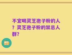 不宜喝灵芝孢子粉的人？灵芝孢子粉的禁忌人群？