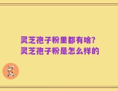 灵芝孢子粉里都有啥？灵芝孢子粉是怎么样的