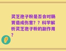 灵芝孢子粉是否会对肠胃造成伤害？？科学解析灵芝孢子粉的副作用？