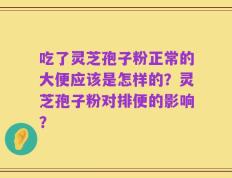 吃了灵芝孢子粉正常的大便应该是怎样的？灵芝孢子粉对排便的影响？