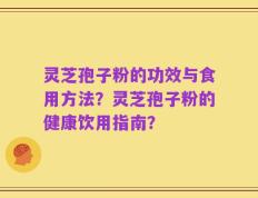 灵芝孢子粉的功效与食用方法？灵芝孢子粉的健康饮用指南？