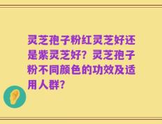 灵芝孢子粉红灵芝好还是紫灵芝好？灵芝孢子粉不同颜色的功效及适用人群？