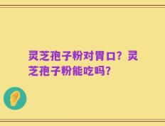 灵芝孢子粉对胃口？灵芝孢子粉能吃吗？