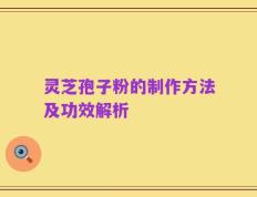 灵芝孢子粉的制作方法及功效解析