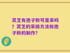 灵芝有孢子粉可是采吗？灵芝的采摘方法和孢子粉的制作？