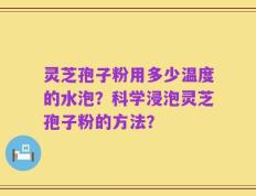灵芝孢子粉用多少温度的水泡？科学浸泡灵芝孢子粉的方法？