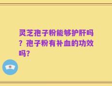灵芝孢子粉能够护肝吗？孢子粉有补血的功效吗？