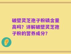 破壁灵芝孢子粉磷含量高吗？详解破壁灵芝孢子粉的营养成分？