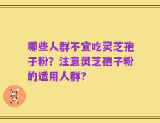哪些人群不宜吃灵芝孢子粉？注意灵芝孢子粉的适用人群？