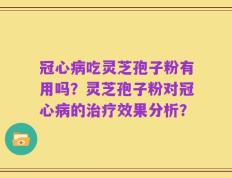 冠心病吃灵芝孢子粉有用吗？灵芝孢子粉对冠心病的治疗效果分析？