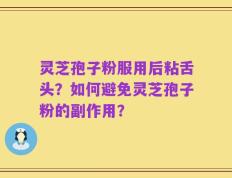 灵芝孢子粉服用后粘舌头？如何避免灵芝孢子粉的副作用？
