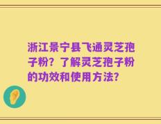 浙江景宁县飞通灵芝孢子粉？了解灵芝孢子粉的功效和使用方法？
