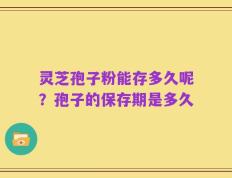 灵芝孢子粉能存多久呢？孢子的保存期是多久