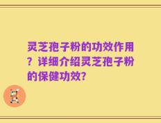 灵芝孢子粉的功效作用？详细介绍灵芝孢子粉的保健功效？