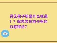灵芝孢子粉是什么味道？？探究灵芝孢子粉的口感特点？