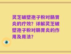 灵芝破壁孢子粉对肠胃炎的疗效？详解灵芝破壁孢子粉对肠胃炎的作用及用法？