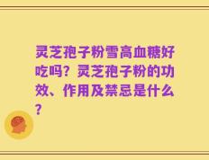 灵芝孢子粉雪高血糖好吃吗？灵芝孢子粉的功效、作用及禁忌是什么？