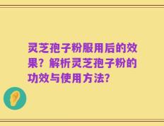灵芝孢子粉服用后的效果？解析灵芝孢子粉的功效与使用方法？