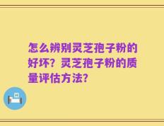 怎么辨别灵芝孢子粉的好坏？灵芝孢子粉的质量评估方法？