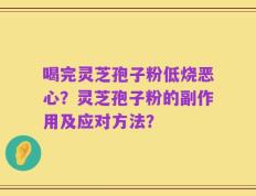 喝完灵芝孢子粉低烧恶心？灵芝孢子粉的副作用及应对方法？