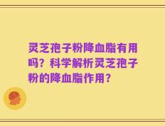 灵芝孢子粉降血脂有用吗？科学解析灵芝孢子粉的降血脂作用？