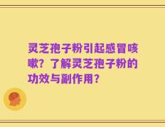灵芝孢子粉引起感冒咳嗽？了解灵芝孢子粉的功效与副作用？