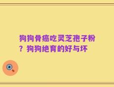 狗狗骨癌吃灵芝孢子粉？狗狗绝育的好与坏