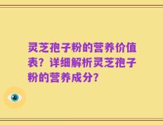 灵芝孢子粉的营养价值表？详细解析灵芝孢子粉的营养成分？