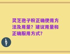灵芝孢子粉正确使用方法及用量？建议用量和正确服用方式？