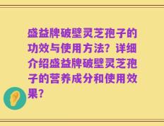 盛益牌破壁灵芝孢子的功效与使用方法？详细介绍盛益牌破壁灵芝孢子的营养成分和使用效果？