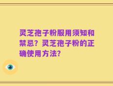 灵芝孢子粉服用须知和禁忌？灵芝孢子粉的正确使用方法？