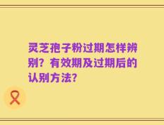 灵芝孢子粉过期怎样辨别？有效期及过期后的认别方法？