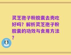 灵芝孢子粉胶囊去壳吃好吗？解析灵芝孢子粉胶囊的功效与食用方法？