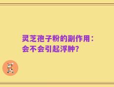 灵芝孢子粉的副作用：会不会引起浮肿？