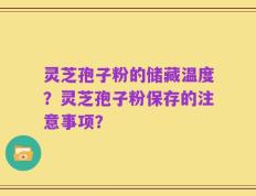 灵芝孢子粉的储藏温度？灵芝孢子粉保存的注意事项？