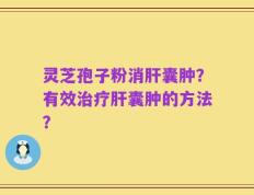 灵芝孢子粉消肝囊肿？有效治疗肝囊肿的方法？