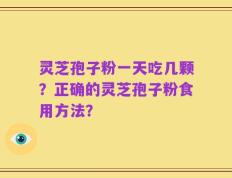 灵芝孢子粉一天吃几颗？正确的灵芝孢子粉食用方法？