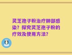 灵芝孢子粉治疗肺部感染？探究灵芝孢子粉的疗效及使用方法？