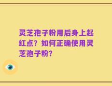 灵芝孢子粉用后身上起红点？如何正确使用灵芝孢子粉？