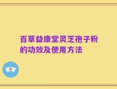 百草益康堂灵芝孢子粉的功效及使用方法